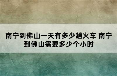 南宁到佛山一天有多少趟火车 南宁到佛山需要多少个小时